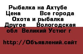 Рыбалка на Ахтубе › Цена ­ 500 - Все города Охота и рыбалка » Другое   . Вологодская обл.,Великий Устюг г.